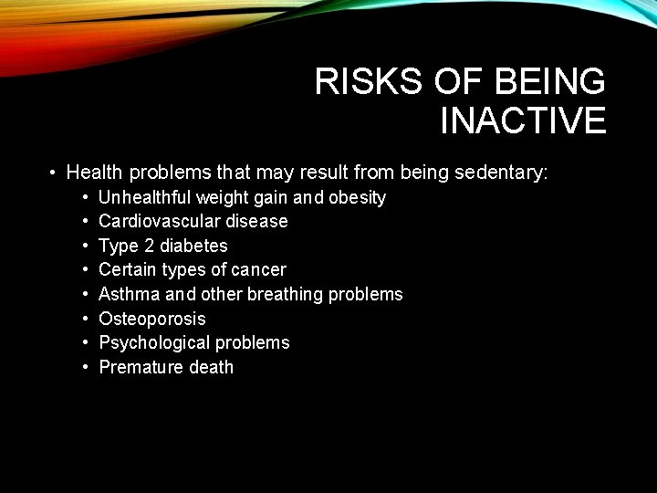 RISKS OF BEING INACTIVE • Health problems that may result from being sedentary: •