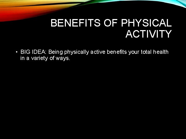 BENEFITS OF PHYSICAL ACTIVITY • BIG IDEA: Being physically active benefits your total health