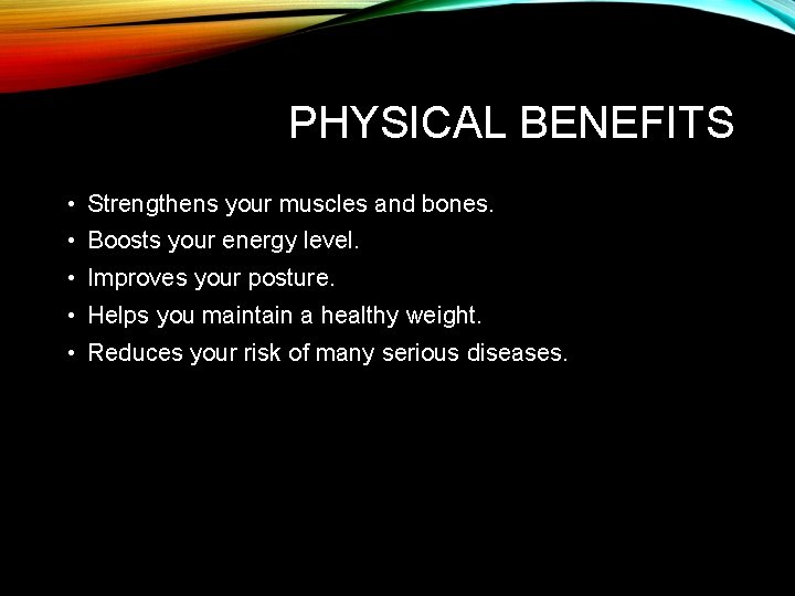 PHYSICAL BENEFITS • Strengthens your muscles and bones. • Boosts your energy level. •