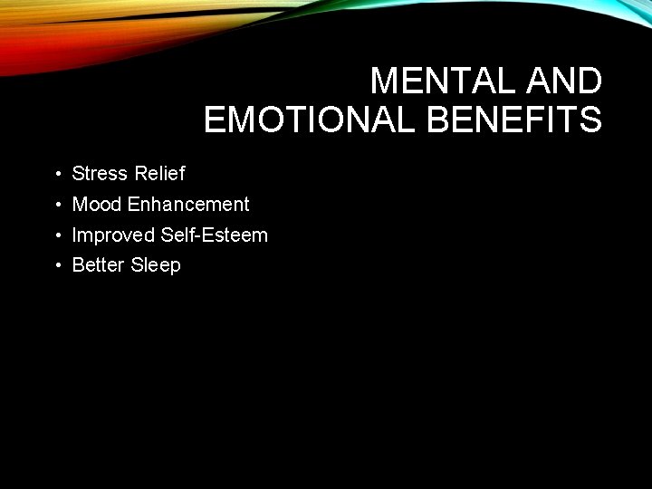 MENTAL AND EMOTIONAL BENEFITS • Stress Relief • Mood Enhancement • Improved Self-Esteem •