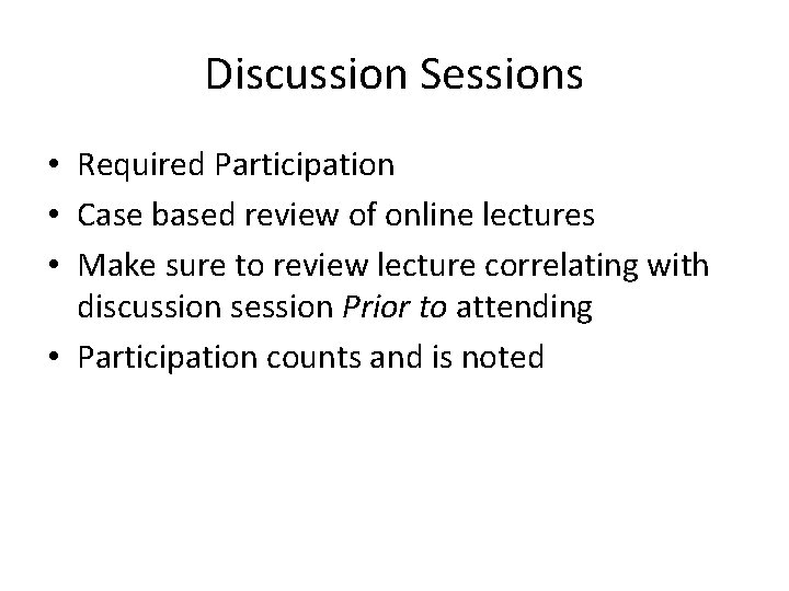 Discussion Sessions • Required Participation • Case based review of online lectures • Make