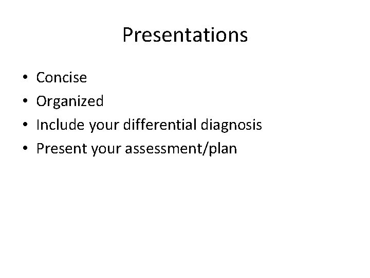Presentations • • Concise Organized Include your differential diagnosis Present your assessment/plan 
