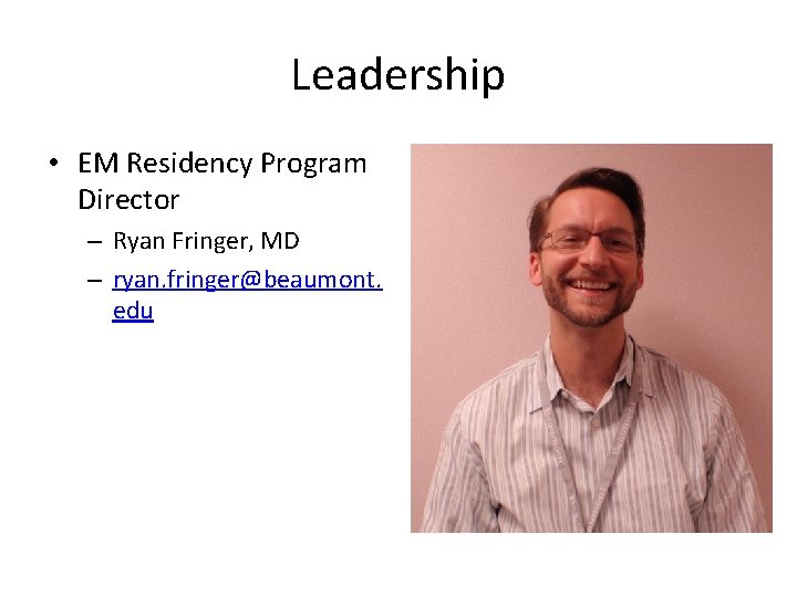 Leadership • EM Residency Program Director – Ryan Fringer, MD – ryan. fringer@beaumont. edu