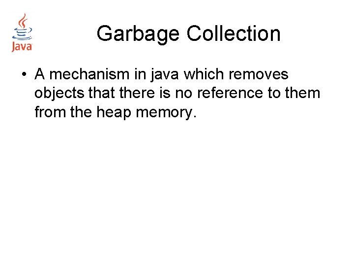 Garbage Collection • A mechanism in java which removes objects that there is no