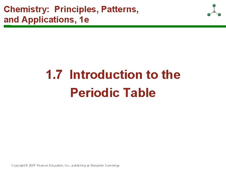 Chemistry: Principles, Patterns, and Applications, 1 e 1. 7 Introduction to the Periodic Table