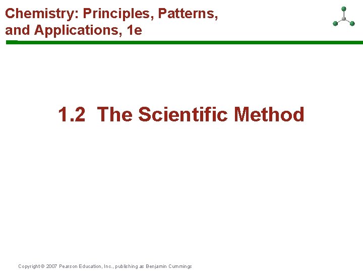 Chemistry: Principles, Patterns, and Applications, 1 e 1. 2 The Scientific Method Copyright ©