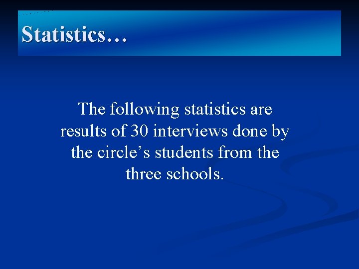 Statistics… The following statistics are results of 30 interviews done by the circle’s students
