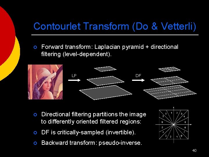 Contourlet Transform (Do & Vetterli) ¡ Forward transform: Laplacian pyramid + directional filtering (level-dependent).