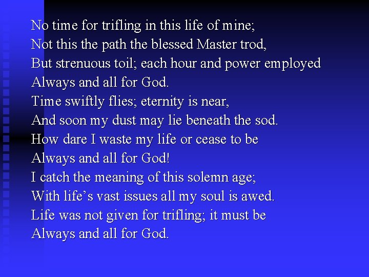 No time for trifling in this life of mine; Not this the path the