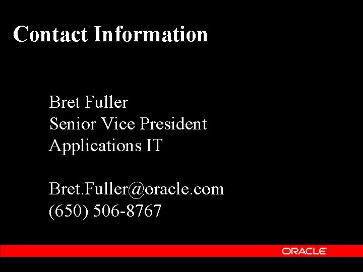 Contact Information Bret Fuller Senior Vice President Applications IT Bret. Fuller@oracle. com (650) 506