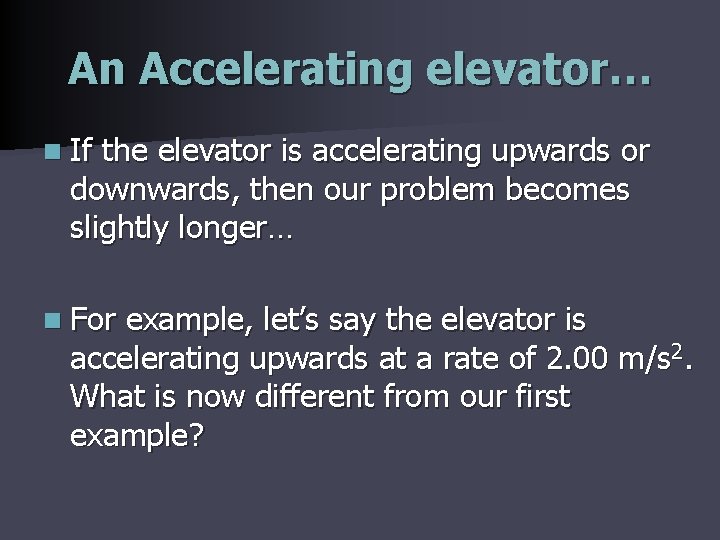 An Accelerating elevator… n If the elevator is accelerating upwards or downwards, then our