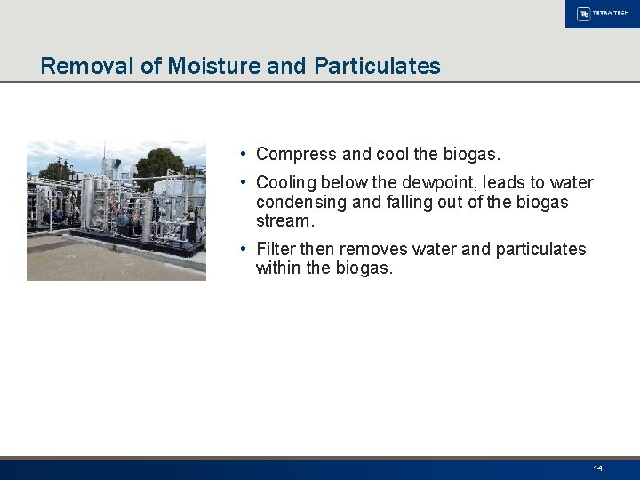 Removal of Moisture and Particulates • Compress and cool the biogas. • Cooling below