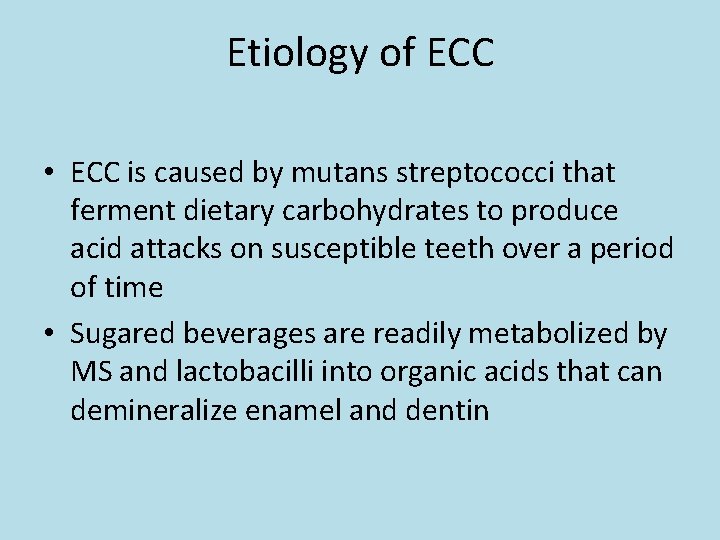 Etiology of ECC • ECC is caused by mutans streptococci that ferment dietary carbohydrates