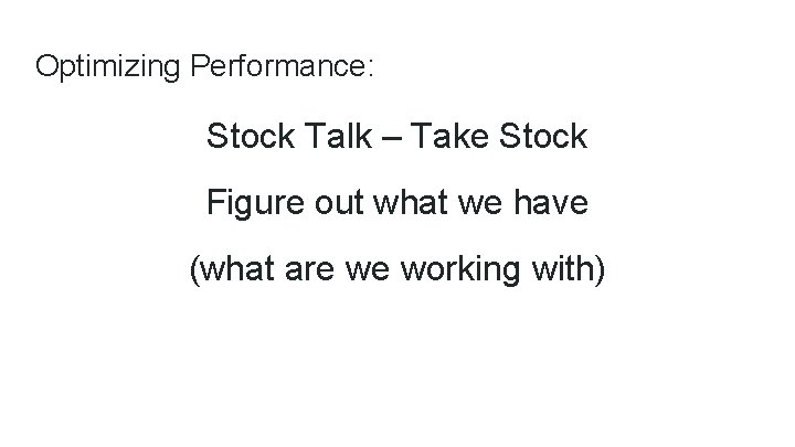 Optimizing Performance: Stock Talk – Take Stock Figure out what we have (what are