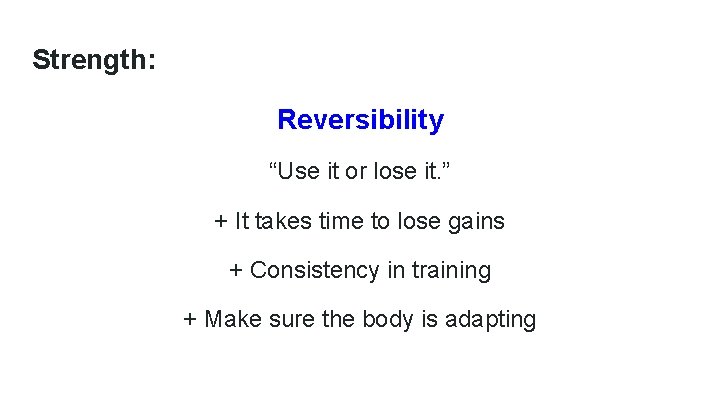 Strength: Reversibility “Use it or lose it. ” + It takes time to lose