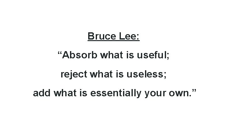 Bruce Lee: “Absorb what is useful; reject what is useless; add what is essentially