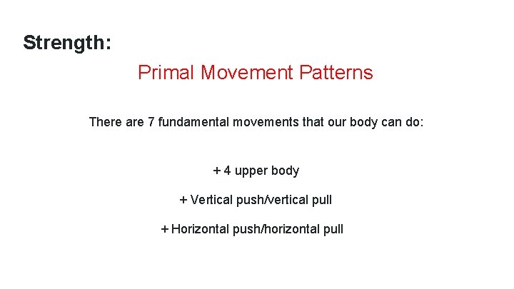 Strength: Primal Movement Patterns There are 7 fundamental movements that our body can do: