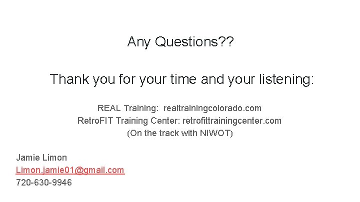 Any Questions? ? Thank you for your time and your listening: REAL Training: realtrainingcolorado.
