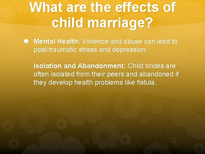 What are the effects of child marriage? Mental Health: Violence and abuse can lead What are the effects of child marriage? Mental Health: Violence and abuse can lead