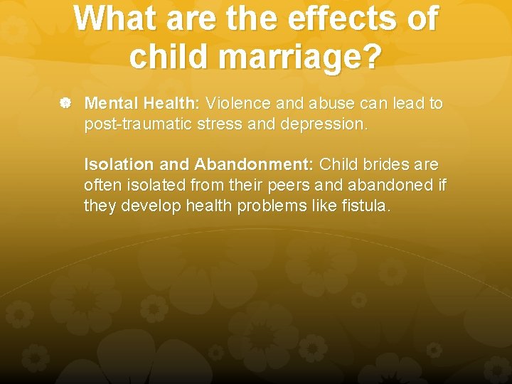 What are the effects of child marriage? Mental Health: Violence and abuse can lead