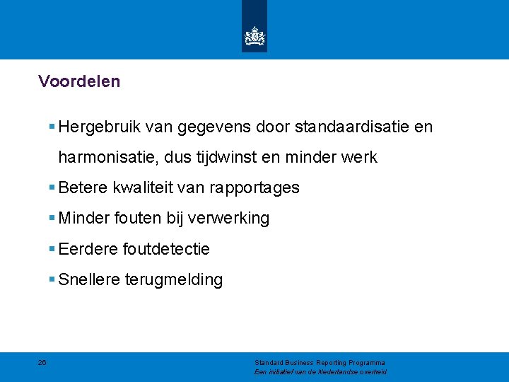 Voordelen § Hergebruik van gegevens door standaardisatie en harmonisatie, dus tijdwinst en minder werk Voordelen § Hergebruik van gegevens door standaardisatie en harmonisatie, dus tijdwinst en minder werk