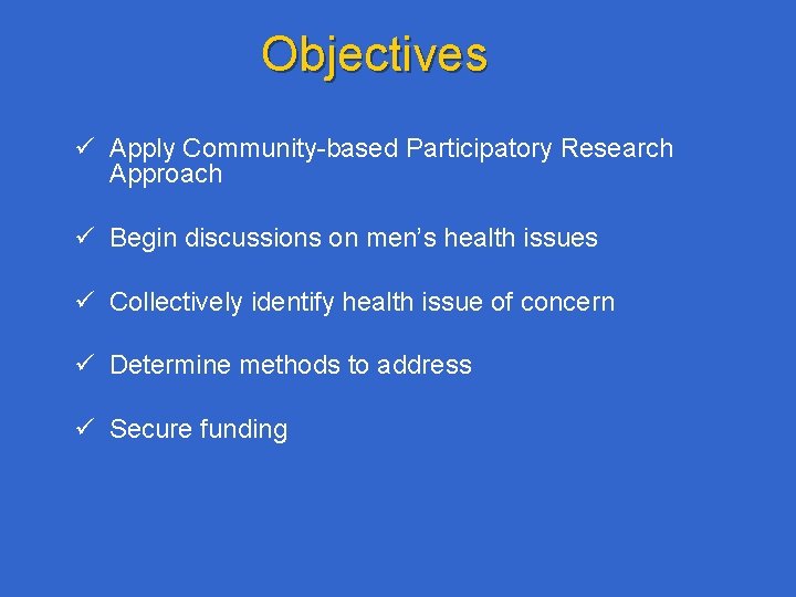 Objectives ü Apply Community-based Participatory Research Approach ü Begin discussions on men’s health issues