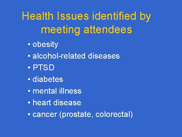 Health Issues identified by meeting attendees • obesity • alcohol-related diseases • PTSD •