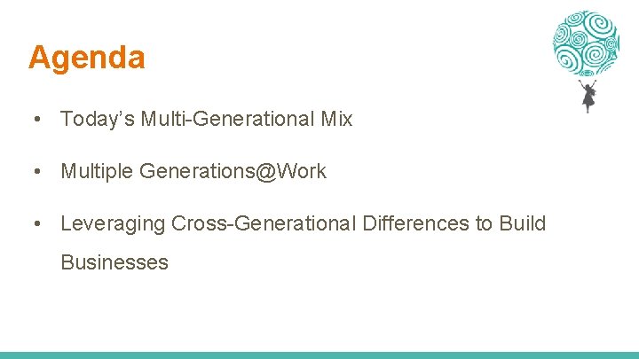 Agenda • Today’s Multi-Generational Mix • Multiple Generations@Work • Leveraging Cross-Generational Differences to Build