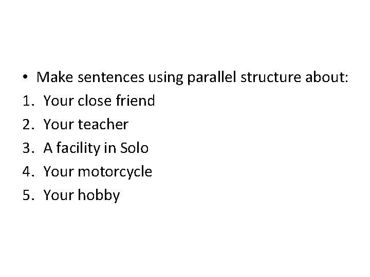  • Make sentences using parallel structure about: 1. Your close friend 2. Your