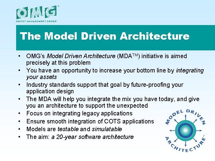 The Model Driven Architecture • OMG’s Model Driven Architecture (MDATM) initiative is aimed precisely