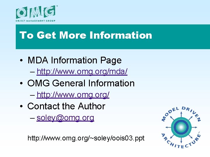 To Get More Information • MDA Information Page – http: //www. omg. org/mda/ • To Get More Information • MDA Information Page – http: //www. omg. org/mda/ •