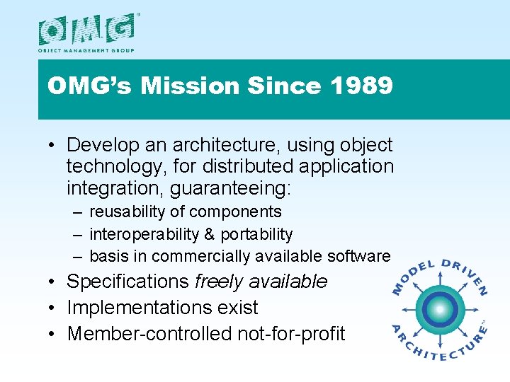OMG’s Mission Since 1989 • Develop an architecture, using object technology, for distributed application