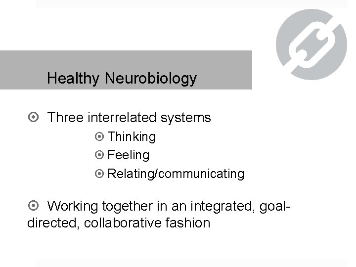 Healthy Neurobiology Three interrelated systems Thinking Feeling Relating/communicating Working together in an integrated, goaldirected,