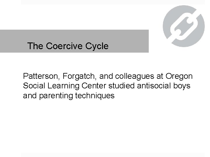 The Coercive Cycle Patterson, Forgatch, and colleagues at Oregon Social Learning Center studied antisocial