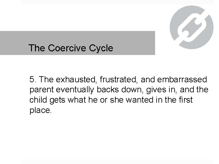 The Coercive Cycle 5. The exhausted, frustrated, and embarrassed parent eventually backs down, gives