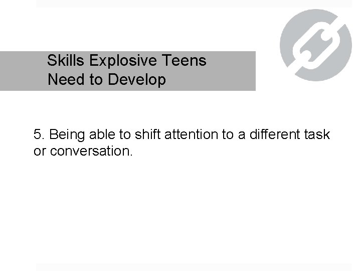 Skills Explosive Teens Need to Develop 5. Being able to shift attention to a