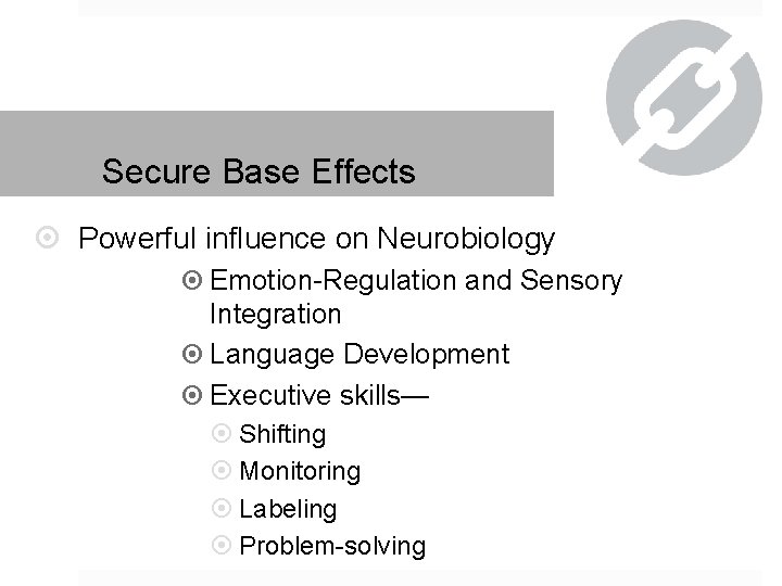 Secure Base Effects Powerful influence on Neurobiology Emotion-Regulation and Sensory Integration Language Development Executive