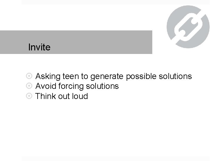 Invite Asking teen to generate possible solutions Avoid forcing solutions Think out loud 