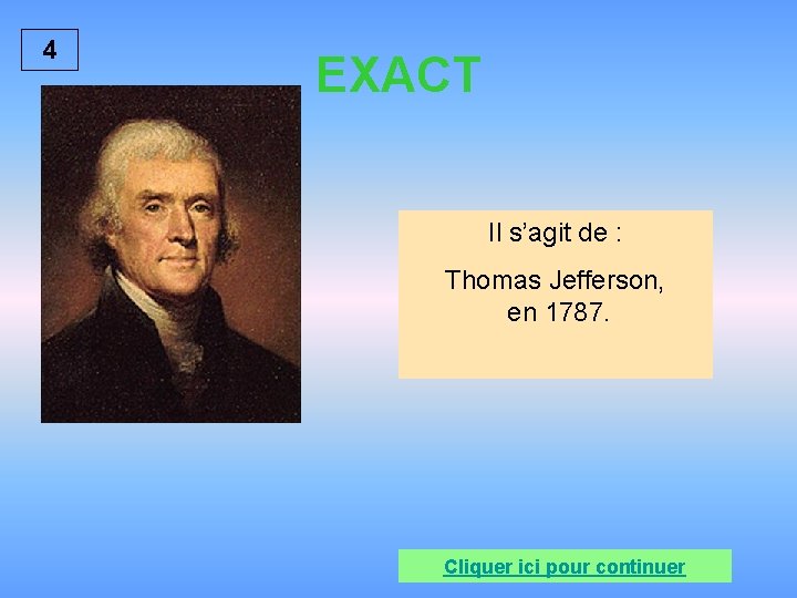 4 EXACT Il s’agit de : Thomas Jefferson, en 1787. Cliquer ici pour continuer