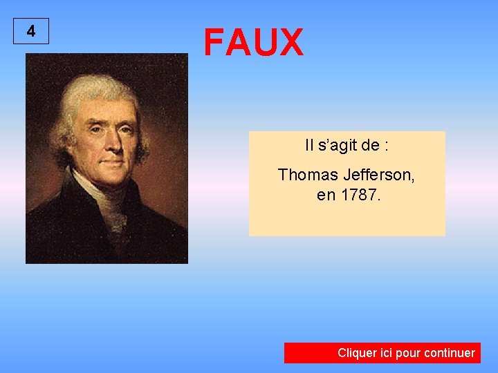 4 FAUX Il s’agit de : Thomas Jefferson, en 1787. Cliquer ici pour continuer