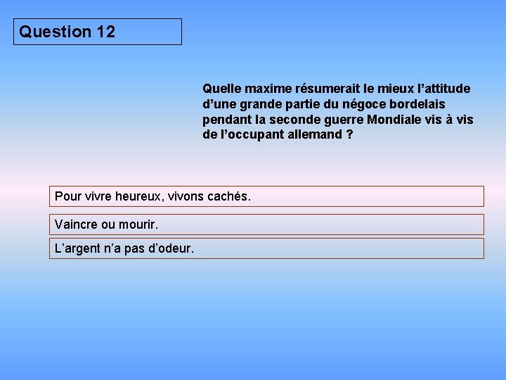 Question 12 Quelle maxime résumerait le mieux l’attitude d’une grande partie du négoce bordelais