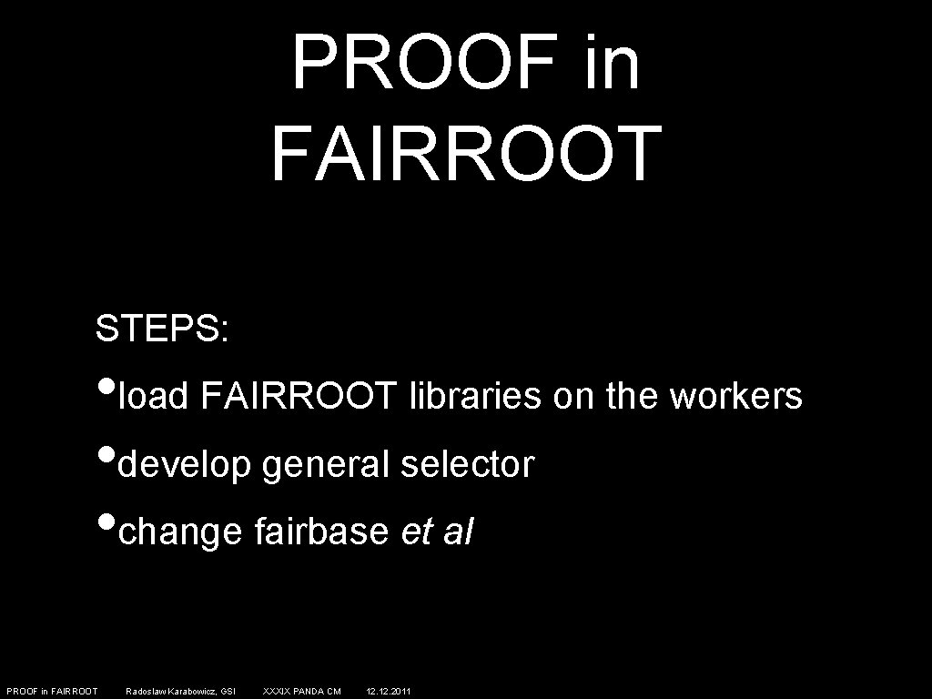 PROOF in FAIRROOT STEPS: • load FAIRROOT libraries on the workers • develop general