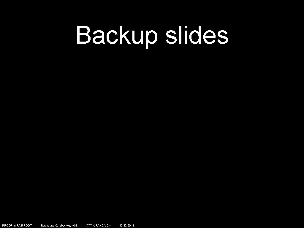 Backup slides PROOF in FAIRROOT Radoslaw Karabowicz, GSI XXXIX PANDA CM 12. 2011 