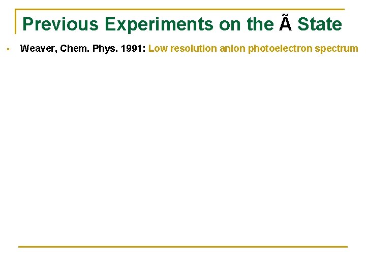 Previous Experiments on the Ã State § Weaver, Chem. Phys. 1991: Low resolution anion