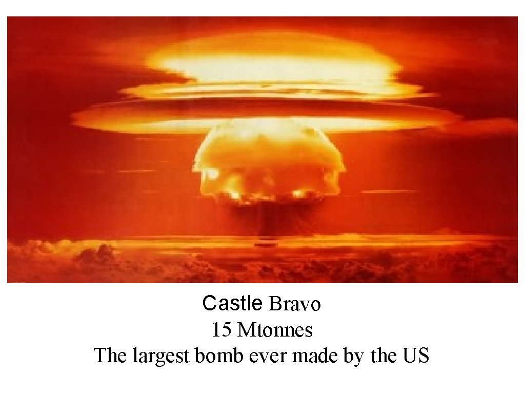 Castle Bravo 15 Mtonnes The largest bomb ever made by the US 