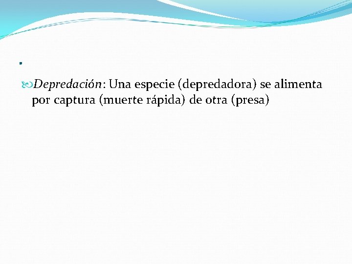 . Depredación: Una especie (depredadora) se alimenta por captura (muerte rápida) de otra (presa)