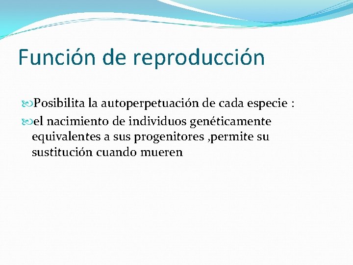 Función de reproducción Posibilita la autoperpetuación de cada especie : el nacimiento de individuos