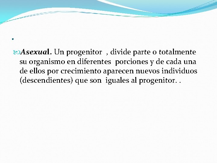 . Asexual. Un progenitor , divide parte o totalmente su organismo en diferentes porciones