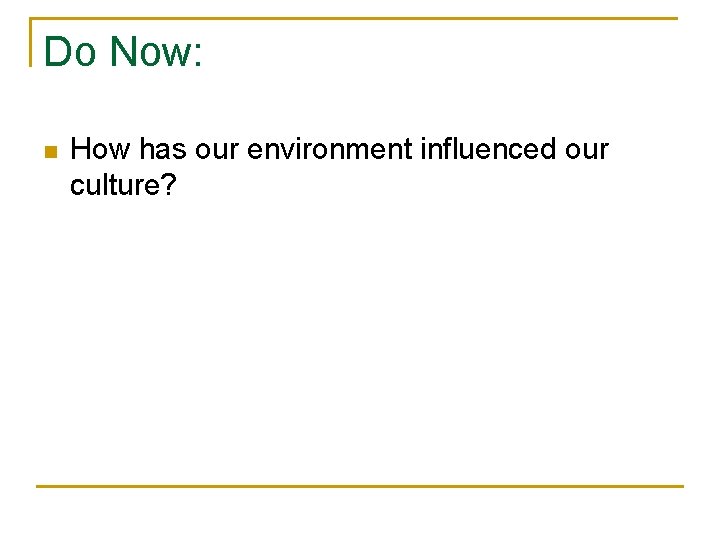 Do Now: n How has our environment influenced our culture? 
