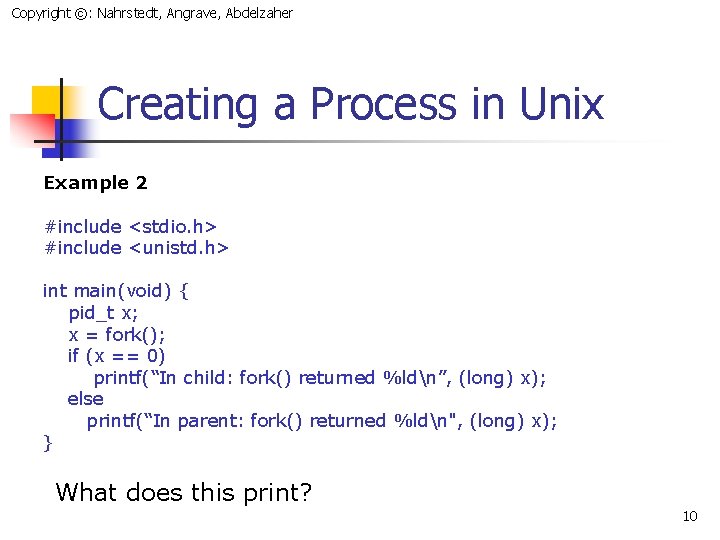 Copyright ©: Nahrstedt, Angrave, Abdelzaher Creating a Process in Unix Example 2 #include <stdio.